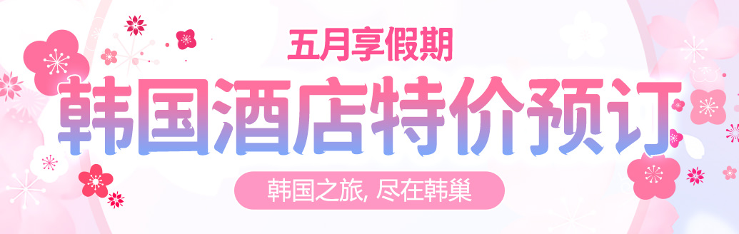黄金周来韩国旅游时住哪儿？韩巢精选特价酒店不可错过！