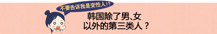 韩国除了男、女以外的第三类人? 韩国除了男、女以外的第三类人?