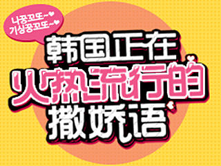 【韩巢微刊】韩国正在火热流行的撒娇语